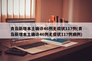 青岛新增本土确诊46例无症状117例(青岛新增本土确诊46例无症状117例病例)