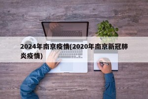 2024年南京疫情(2020年南京新冠肺炎疫情)