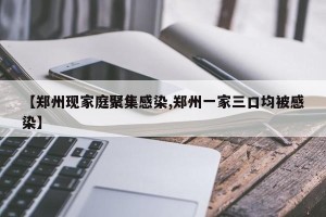 【郑州现家庭聚集感染,郑州一家三口均被感染】