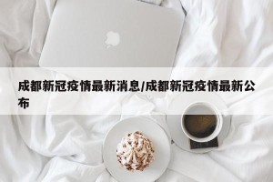 成都新冠疫情最新消息/成都新冠疫情最新公布