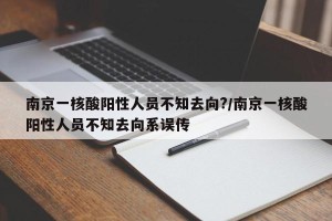 南京一核酸阳性人员不知去向?/南京一核酸阳性人员不知去向系误传