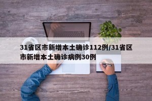 31省区市新增本土确诊112例/31省区市新增本土确诊病例30例