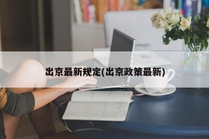 出京最新规定(出京政策最新)