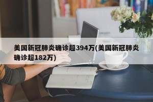 美国新冠肺炎确诊超394万(美国新冠肺炎确诊超182万)