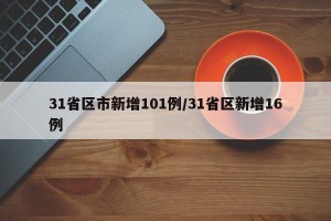 31省区市新增101例/31省区新增16例