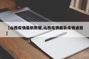 【山西疫情最新数据,山西疫情最新疫情通报】
