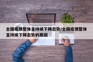 全国疫情整体呈持续下降态势/全国疫情整体呈持续下降态势的原因