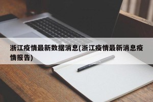 浙江疫情最新数据消息(浙江疫情最新消息疫情报告)