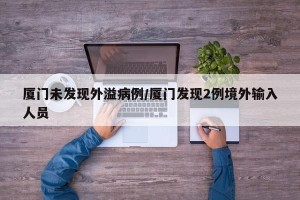厦门未发现外溢病例/厦门发现2例境外输入人员