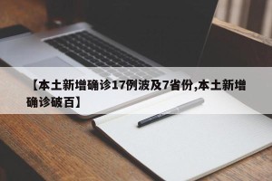 【本土新增确诊17例波及7省份,本土新增确诊破百】