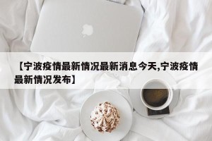 【宁波疫情最新情况最新消息今天,宁波疫情最新情况发布】