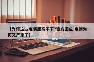 【为何这波疫情居高不下?官方回应,疫情为何又严重了】