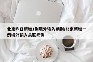 北京昨日新增1例境外输入病例/北京新增一例境外输入关联病例