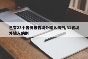 已有23个省份报告境外输入病例/31省境外输入病例