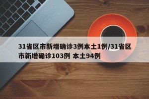 31省区市新增确诊3例本土1例/31省区市新增确诊103例 本土94例