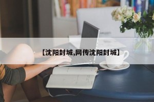 【沈阳封城,网传沈阳封城】