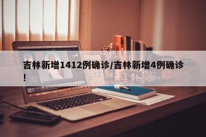 吉林新增1412例确诊/吉林新增4例确诊!
