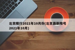 北京限行2021年10月份(北京最新限号2021年10月)