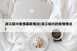浙江绍兴疫情最新情况(浙江绍兴的疫情情况)