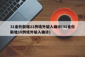 31省份新增21例境外输入确诊(31省份新增10例境外输入确诊)