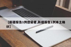 【新疆报告1例感染者,新疆报告1例本土确诊】