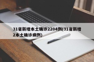 31省新增本土确诊2204例(31省新增2本土确诊病例)