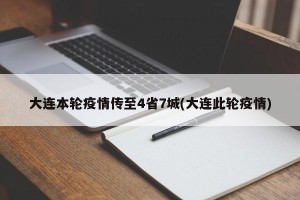 大连本轮疫情传至4省7城(大连此轮疫情)