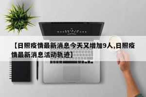 【日照疫情最新消息今天又增加9人,日照疫情最新消息活动轨迹】