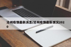 沧州疫情最新消息/沧州疫情最新情况2020
