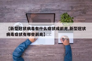 【新型冠状病毒有什么症状或前兆,新型冠状病毒症状有哪些前兆】