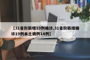 【31省份新增19例确诊,31省份新增确诊19例本土病例14例】