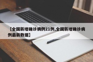 【全国新增确诊病例21例,全国新增确诊病例最新数据】