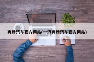 奔腾汽车官方网站(一汽奔腾汽车官方网站)