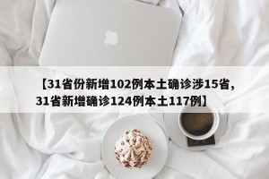 【31省份新增102例本土确诊涉15省,31省新增确诊124例本土117例】
