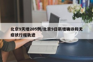 北京9天增205例/北京9日新增确诊和无症状行程轨迹