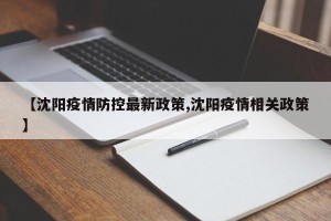 【沈阳疫情防控最新政策,沈阳疫情相关政策】