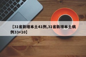 【31省新增本土41例,31省新增本土病例33+10】