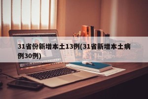 31省份新增本土13例(31省新增本土病例30例)