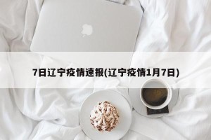 7日辽宁疫情速报(辽宁疫情1月7日)